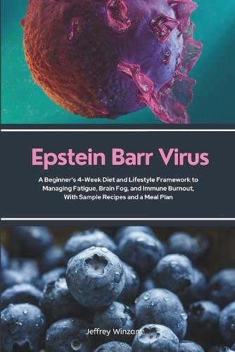 Epstein Barr Virus: A Beginner's 4-Week Diet and Lifestyle Framework to Managing Fatigue, Brain Fog, and Immune Burnout, With Sample Recipes and a Meal Plan