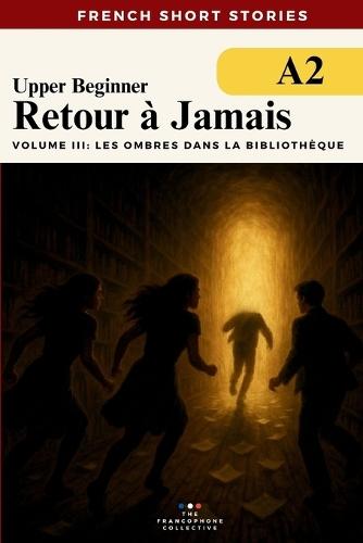French Short Stories For Beginners - Retour à Jamais Vol 3 Les Ombres dans La Bibliothèque: Learn French vocabulary, improve your grammar and reading fluency