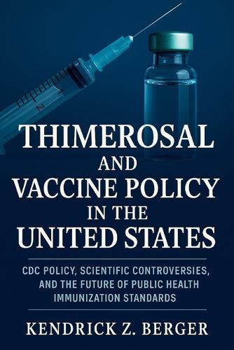 Thimerosal and Vaccine Policy in the United States: CDC Policy, Scientific Controversies, and the Future of Public Health Immunization Standards