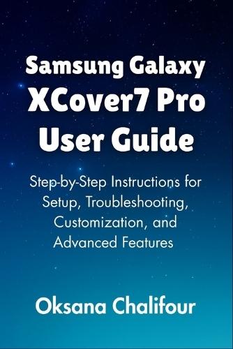 Samsung Galaxy XCover7 Pro User Guide: Step-by-Step Instructions for Setup, Troubleshooting, Customization, and Advanced Features