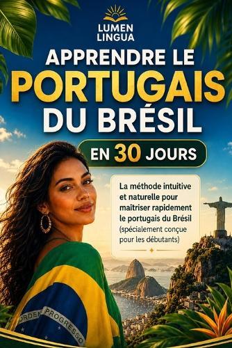 Apprendre le Portugais du Brésil en 30 Jours: La méthode intuitive et naturelle pour maîtriser rapidement le portugais du Brésil (spécialement conçue pour les débutants)