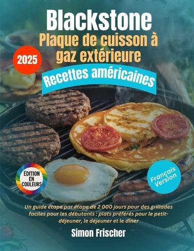 Blackstone Recettes américaines pour plaque de cuisson à gaz extérieure: Un guide étape par étape de 2 000 jours pour des grillades faciles pour les débutants: plats préférés pour le petit-déjeuner, le déjeuner et le dîner