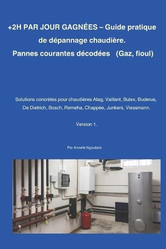+ 2H PAR JOUR GAGNÉES. Guide pratique de dépannage de chaudière: Pannes courantes décodées