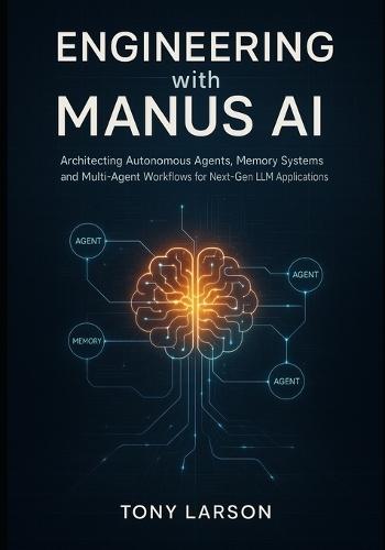 Engineering with Manus AI: Architecting Autonomous Agents, Memory Systems, and Multi-Agent Workflows for Next-Gen LLM Applications