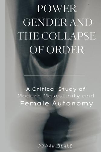 Power, Gender, and the Collapse of Order: A Critical Study of Modern Masculinity and Female Autonomy