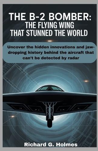 The B-2 Bomber The Flying Wing That Stunned the World: Uncover the hidden innovations and jaw-dropping history behind the aircraft that can't be detected by radar