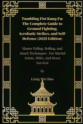 Tumbling Fist Kung Fu: The Complete Guide to Ground Fighting, Acrobatic Strikes, and Self-Defense (2025 Edition): Master Falling, Rolling, and Attack Techniques - For Martial Artists, MMA, and Street Survival