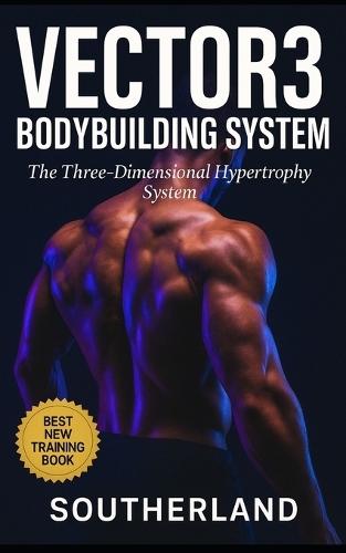 Vector3 Bodybuilding System: The Three-Dimensional Hypertrophy System: A Brutally Honest Guide to Intelligent Muscle Growth, Real Recovery, and the System That Fixes What the Fitness Industry Broke