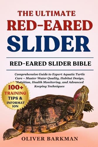 The Ultimate Red-Eared Slider: Comprehensive Guide to Expert Aquatic Turtle Care - Master Water Quality, Habitat Design, Nutrition, Health Monitoring, and Advanced Keeping Techniques