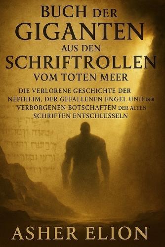 Buch Der Giganten Aus Den Schriftrollen Vom Toten Meer: Die verlorene Geschichte der Nephilim, der gefallenen Engel und der verborgenen Botschaften der alten Schriften entschlüsseln