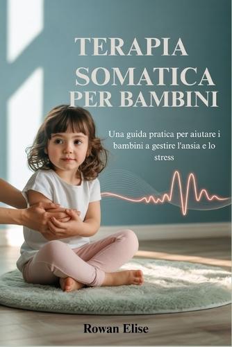 Terapia Somatica Per Bambini: Una guida pratica per aiutare i bambini a gestire l'ansia e lo stress