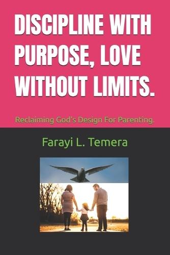 Discipline with Purpose, Love Without Limits.: Reclaiming God's Design For Parenting.
