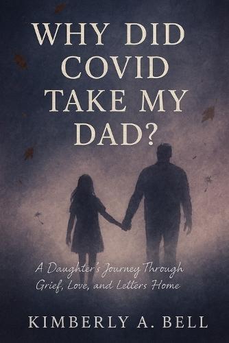 Why Did COVID Take My Dad?: A Daughter's Journey Through Grief, Love, and Letters Home