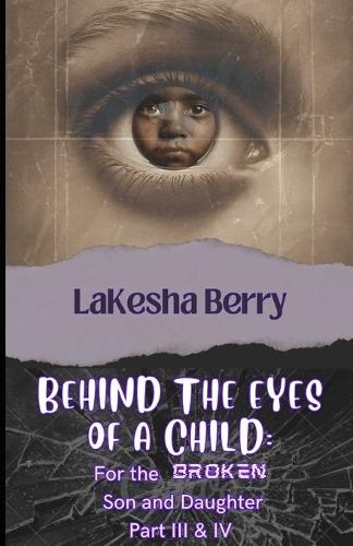 Behind The Eyes of a Child: For the Broken Son and Daughter Part III & Part IV
