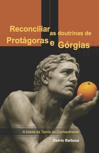 Reconciliar as doutrinas de Protágoras e Górgias.