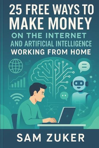 25 Free Ways to Make Money on the Internet: And Artificial Intelligence Working from Home