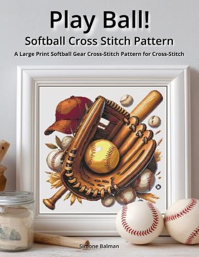 Play Ball! - Softball Cross Stitch Pattern: A Large Print Softball Gear Cross-Stitch Pattern for Cross-Stitch