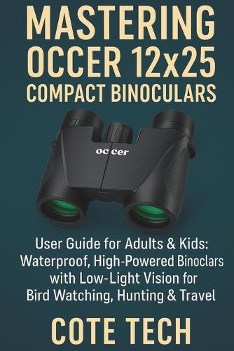 MASTERING OCCER 12x25 COMPACT BINOCULARS: User Guide for Adults & Kids: Waterproof, High-Powered Binoculars with Low-Light Vision for Bird Watching, Hunting & Travel