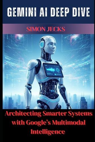 Gemini AI Deep Dive: Architecting Smarter Systems with Google's Multimodal Intelligence