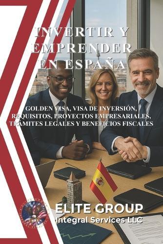 Invertir Y Emprender En España: Golden Visa, Visa de Inversión, Requisitos, Proyectos Empresariales, Trámites Legales Y Beneficios Fiscales