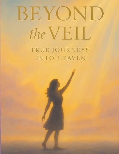 Beyond the Veil: True Journeys into Heaven and Guided Reflections