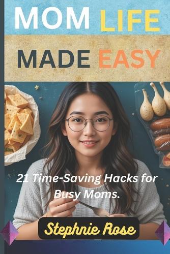Mom Life Made Easy: : 21 Time-Saving Hacks for Busy Moms.