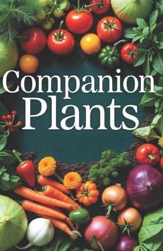 Companion Plants: Simple methods for growing healthy plants that increase yields, control pests and diseases. Planning beds for a thriving organic garden