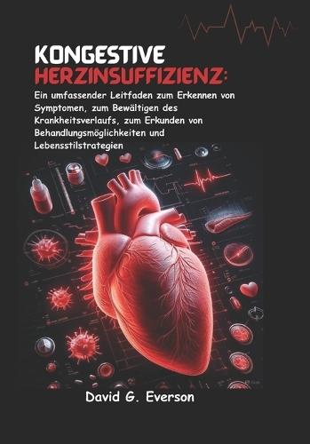 Kongestive Herzinsuffizienz: Ein umfassender Leitfaden zum Erkennen von Symptomen, zum Bewältigen des Krankheitsverlaufs, zum Erkunden von Behandlungsmöglichkeiten und Lebensstilstrategien