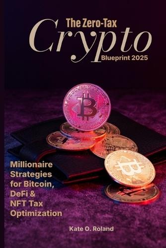The Zero-Tax Crypto Blueprint 2025: Millionaire Strategies for Bitcoin, DeFi & NFT Tax Optimization