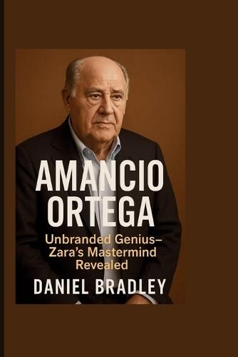 Amancio Ortega: Unbranded Genius - Zara's Mastermind Revealed