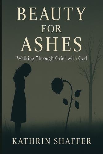 Beauty for Ashes: Walking Through Grief with God