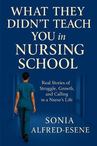 What They Didn't Teach You in Nursing School: Real Stories of Struggle, Growth, and Calling in a Nurse's Life