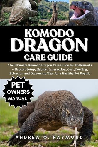 Komodo dragon Care Guide: The Ultimate Komodo Dragon Care Guide for Enthusiasts - Habitat Setup, Habitat, Interaction, Cost, Feeding, Behavior, and Ownership Tips for a Healthy Pet Reptile
