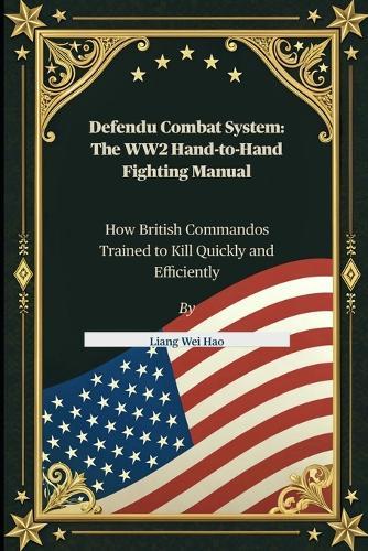 Defendu Combat System: The WW2 Hand-to-Hand Fighting Manual: How British Commandos Trained to Kill Quickly and Efficiently