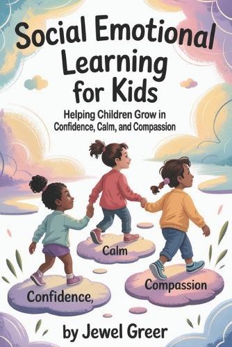 Social Emotional Learning for Kids: Helping Children Grow in Confidence, Calm, and Compassion