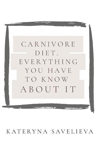 Carnivore Diet. Everything You Have To Know About It: What you have to know before going to carnivore diet? Is animal-based food good for you?