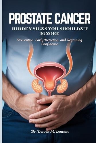 Prostate Cancer Hidden Signs You Shouldn't Ignore: Prevention, Early Detection, and Regaining Confidence