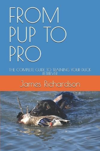 From Pup to Pro: The Complete Guide to Training Your Duck Retriever