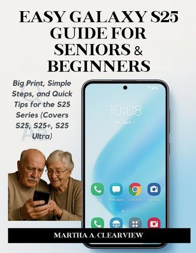 Easy Galaxy S25 Guide for Seniors & Beginners: Big Print, Simple Steps, and Quick Tips for the S25 Series (Covers S25, S25+, S25 Ultra)