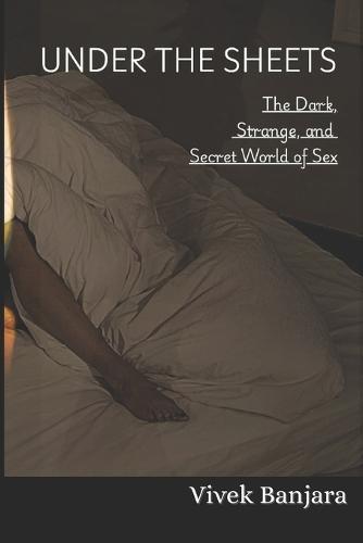 Under the Sheets: The Dark, Strange, and Secret World of Sex