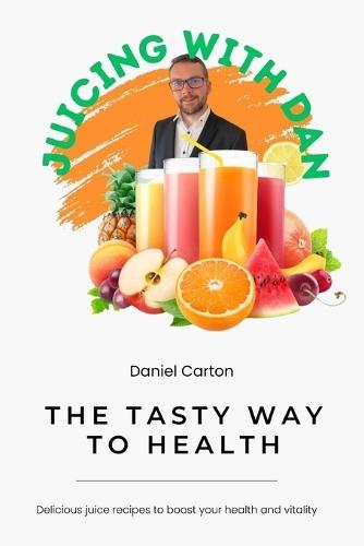 Juicing With Dan: The Tasty Way to Health