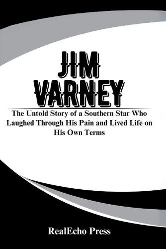 Jim Varney: A Man Who Was Ernest: The Untold Story of a Southern Star Who Laughed Through His Pain and Lived Life on His Own Terms