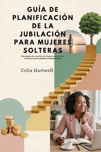 Guía de Planificación de la Jubilación Para Mujeres Solteras: Estrategias de creación de riqueza y protección financiera para jubilados independientes