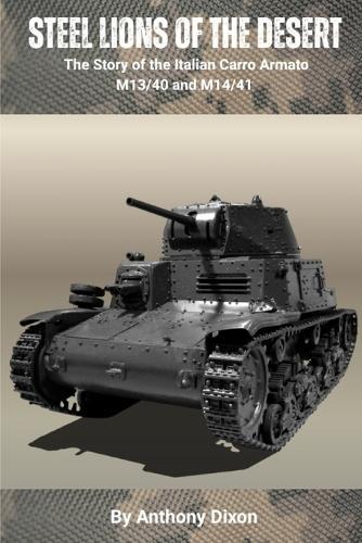 Steel Lions of the Desert: The Story of the Italian Carro Armato M13/40 and M14/41