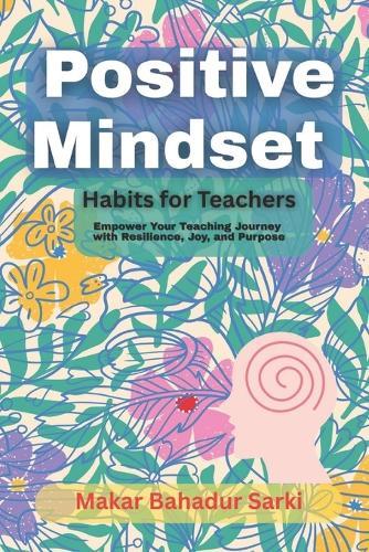 Positive Mindset Habits for Teachers: Empower Your Teaching Journey with Resilience, Joy, and Purpose