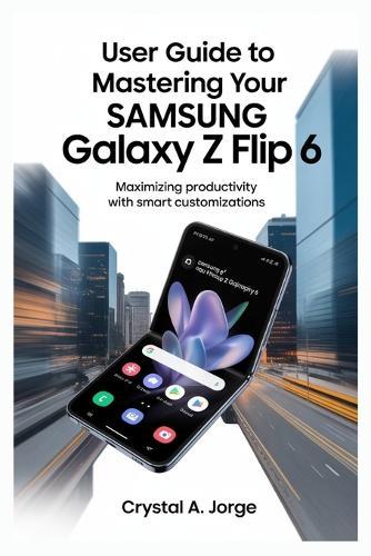 User Guide to Mastering Your Samsung Galaxy Z Flip 6: Maximizing Productivity with Smart Customizations