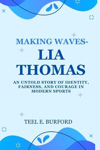 Making Waves- Lia Thomas: An Untold Story of Identity, Fairness, and Courage in Modern Sports