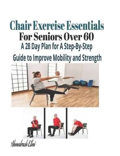 Chair Exercise Essentials For Seniors Over 60: A Step-By-Step Guide to Improve Mobility and Strength