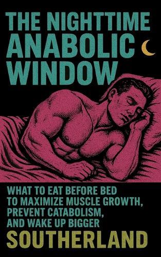 The Nighttime Anabolic Window: What to Eat Before Bed to Maximize Muscle Growth, Prevent Catabolism, and Wake Up Bigger