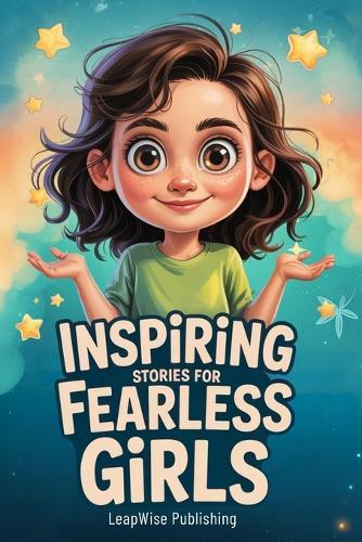 Inspiring Stories for Fearless Girls: Discover Your Strength, Believe in Yourself and Chase Your Dreams with Confidence and Courage